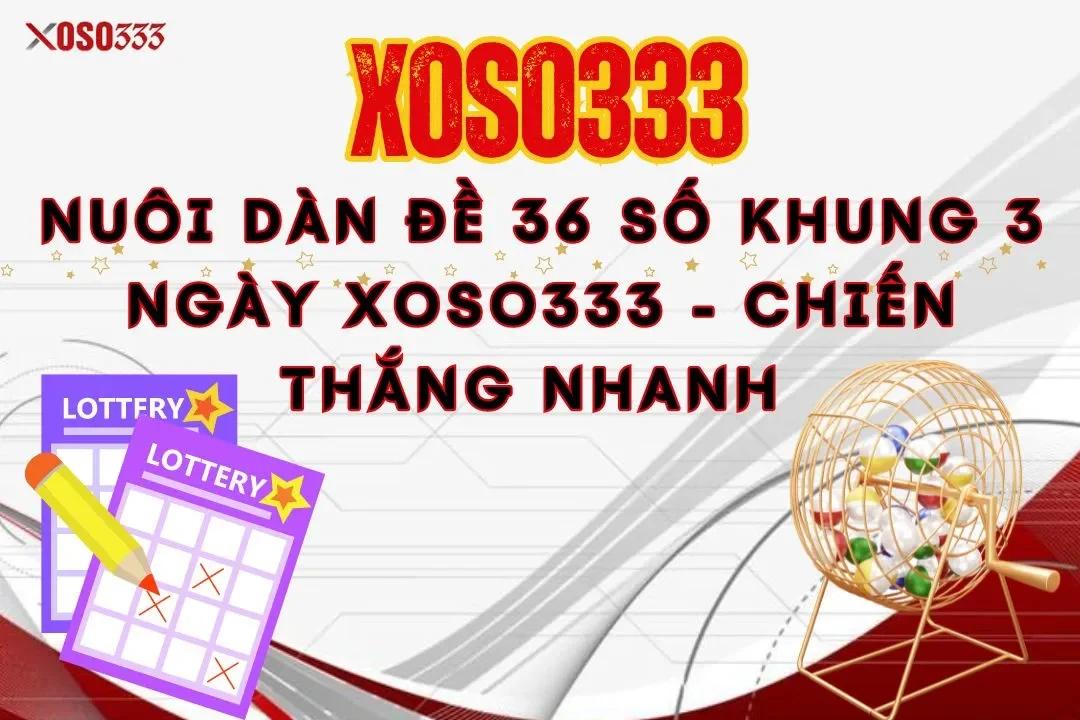 Nuôi dàn đề 36 số khung 3 ngày xoso333 - Chiến thắng nhanh 